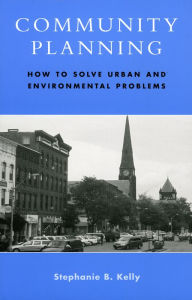 Title: Community Planning: How to Solve Urban and Environmental Problems / Edition 1, Author: Stephanie B. Kelly