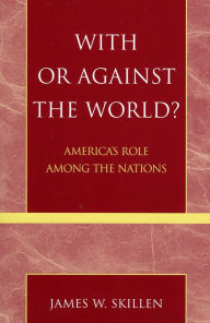 Title: With or Against the World?: America's Role Among the Nations, Author: James W. Skillen
