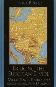 Title: Bridging the European Divide: Middle Power Politics and Regional Security Dilemmas, Author: Joshua B. Spero