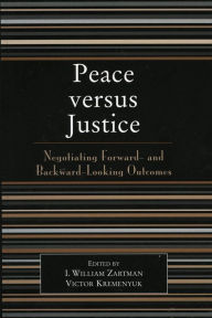 Title: Peace versus Justice: Negotiating Forward- and Backward-Looking Outcomes, Author: William I. Zartman