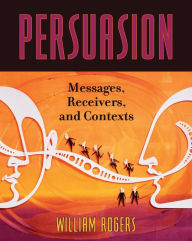 Title: Persuasion: Messages, Receivers, and Contexts / Edition 1, Author: William Rogers Dean Casperson School