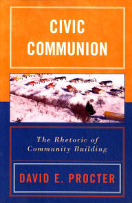 Title: Civic Communion: The Rhetoric of Community Building, Author: David E. Procter