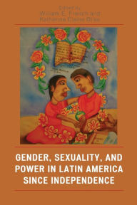 Title: Gender, Sexuality, and Power in Latin America since Independence / Edition 1, Author: William E. French University of British Columbia