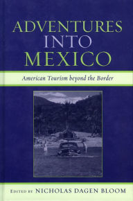 Title: Adventures into Mexico: American Tourism beyond the Border, Author: Nicholas Dagen Bloom