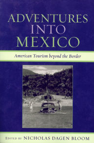 Title: Adventures into Mexico: American Tourism beyond the Border, Author: Nicholas Dagen Bloom