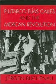 Title: Plutarco Elías Calles and the Mexican Revolution, Author: Jürgen Buchenau