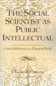 Title: The Social Scientist as Public Intellectual: Critical Reflections in a Changing World / Edition 1, Author: Charles F. Gattone