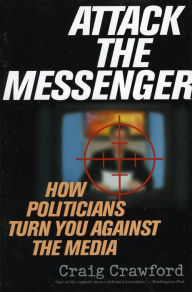 Title: Attack the Messenger: How Politicians Turn You Against the Media / Edition 1, Author: Craig Crawford