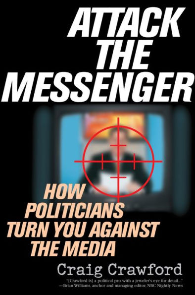 Attack the Messenger: How Politicians Turn You Against the Media / Edition 1