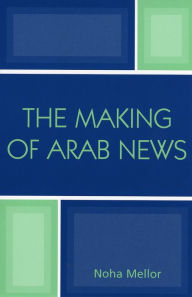 Title: The Making of Arab News / Edition 1, Author: Noha Mellor Bedfordshire University