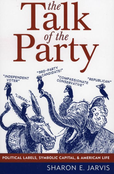 The Talk of the Party: Political Labels, Symbolic Capital, and American Life / Edition 1