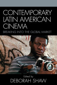 Title: Contemporary Latin American Cinema: Breaking into the Global Market, Author: Deborah Shaw