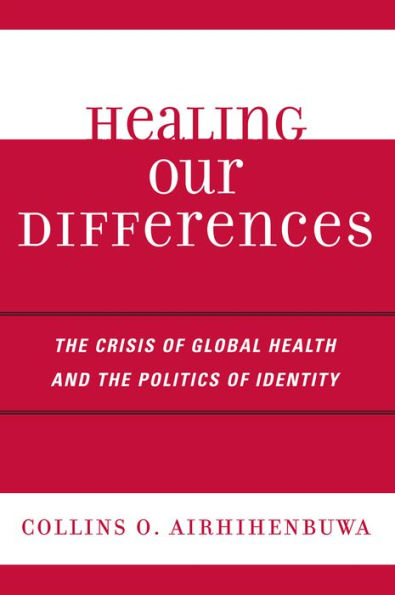 Healing Our Differences: The Crisis of Global Health and the Politics of Identity / Edition 1