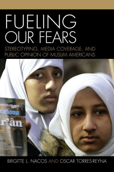 Fueling Our Fears: Stereotyping, Media Coverage, and Public Opinion of Muslim Americans / Edition 1