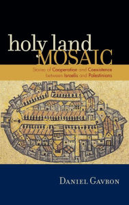 Title: Holy Land Mosaic: Stories of Cooperation and Coexistence between Israelis and Palestinians, Author: Daniel Gavron author of Holy Land Mosai