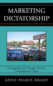 Title: Marketing Dictatorship: Propaganda and Thought Work in Contemporary China, Author: Anne-Marie Brady