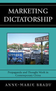Title: Marketing Dictatorship: Propaganda and Thought Work in Contemporary China, Author: Anne-Marie Brady