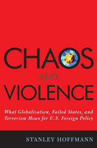 Title: Chaos and Violence: What Globalization, Failed States, and Terrorism Mean for U.S. Foreign Policy / Edition 1, Author: Stanley Hoffmann