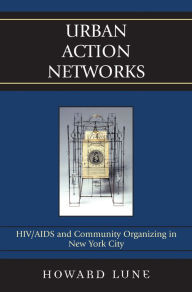 Title: Urban Action Networks: HIV/AIDS and Community Organizing in New York City, Author: Howard Lune