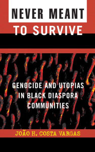 Title: Never Meant to Survive: Genocide and Utopias in Black Diaspora Communities, Author: Joao H. Costa Vargas