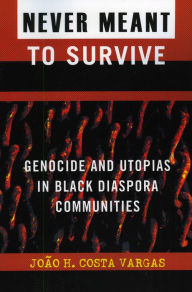 Title: Never Meant to Survive: Genocide and Utopias in Black Diaspora Communities, Author: Joao H. Costa Vargas