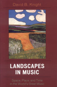 Title: Landscapes in Music: Space, Place, and Time in the World's Great Music, Author: David B Knight