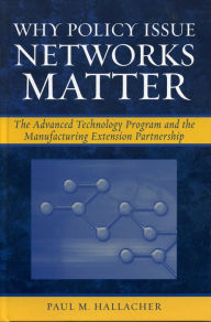 Title: Why Policy Issue Networks Matter: The Advanced Technology Program and the Manufacturing Extension Partnership, Author: Paul M. Hallacher