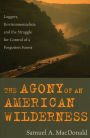 The Agony of an American Wilderness: Loggers, Environmentalists, and the Struggle for Control of a Forgotten Forest / Edition 1