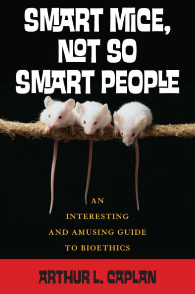 Smart Mice, Not So Smart People: An Interesting and Amusing Guide to Bioethics / Edition 1