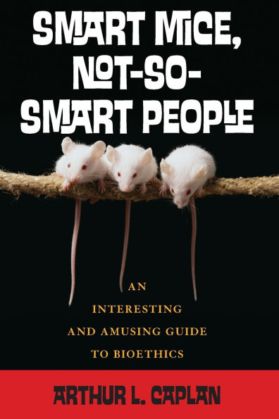 Smart Mice, Not-So-Smart People: An Interesting and Amusing Guide to Bioethics / Edition 1
