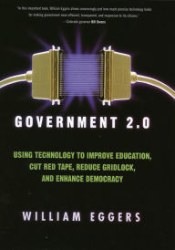 Title: Government 2.0: Using Technology to Improve Education, Cut Red Tape, Reduce Gridlock, and Enhance Democracy, Author: William D. Eggers