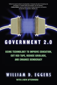 Title: Government 2.0: Using Technology to Improve Education, Cut Red Tape, Reduce Gridlock, and Enhance Democracy, Author: William D. Eggers