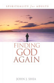Title: Finding God Again: Spirituality for Adults, Author: John J. Shea