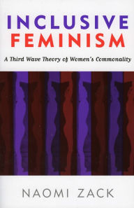 Title: Inclusive Feminism: A Third Wave Theory of Women's Commonality / Edition 1, Author: Naomi Zack Lehman College
