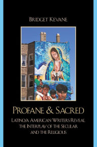 Title: Profane & Sacred: Latino/a American Writers Reveal the Interplay of the Secular and the Religious, Author: Bridget Kevane