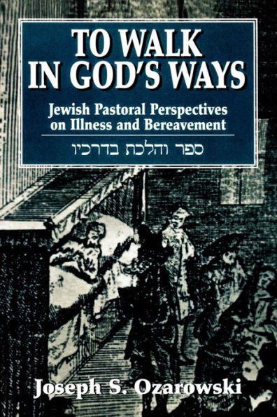 To Walk in God's Ways: Jewish Pastoral Perspectives on Illness and Bereavment