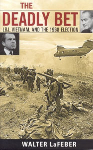 Title: The Deadly Bet: LBJ, Vietnam, and the 1968 Election, Author: Walter LaFeber