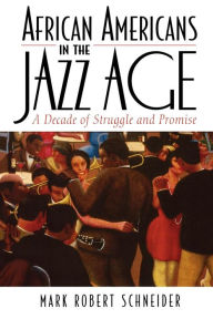Title: African Americans in the Jazz Age: A Decade of Struggle and Promise / Edition 1, Author: Mark R. Schneider