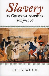 Title: Slavery in Colonial America, 1619-1776 / Edition 1, Author: Betty Wood