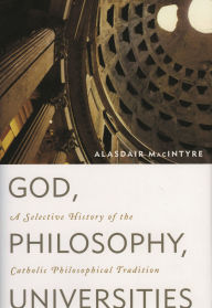 Title: God, Philosophy, Universities: A Selective History of the Catholic Philosophical Tradition, Author: Alasdair MacIntyre research professor of philosophy