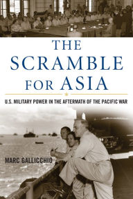 Title: The Scramble for Asia: U.S. Military Power in the Aftermath of the Pacific War, Author: Marc Gallicchio