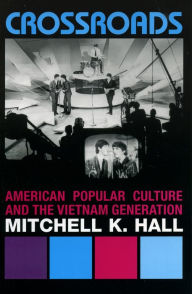 Title: Crossroads: American Popular Culture and the Vietnam Generation / Edition 1, Author: Mitchell K. Hall Central Michigan Universi