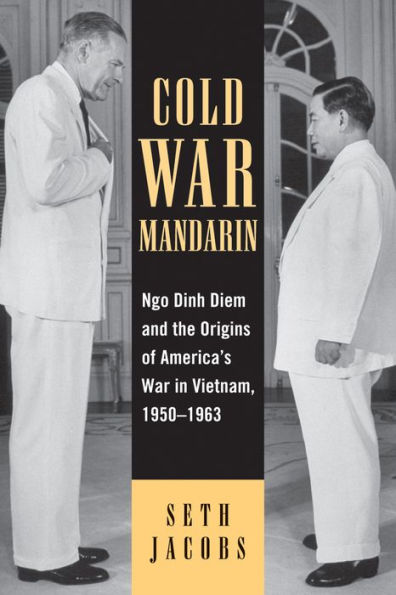 Cold War Mandarin: Ngo Dinh Diem and the Origins of America's Vietnam, 1950-1963