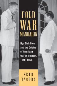 Title: Cold War Mandarin: Ngo Dinh Diem and the Origins of America's War in Vietnam, 1950-1963 / Edition 1, Author: Seth Jacobs Boston College