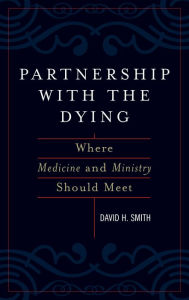 Title: Partnership with the Dying: Where Medicine and Ministry Should Meet / Edition 1, Author: David H. Smith