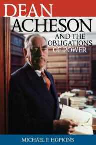 Title: Dean Acheson and the Obligations of Power, Author: Michael F. Hopkins