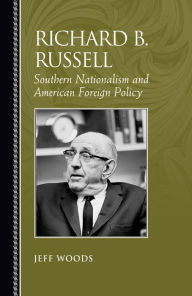 Title: Richard B. Russell: Southern Nationalism and American Foreign Policy, Author: Jeff Woods