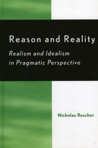 Title: Reason and Reality: Realism and Idealism in Pragmatic Perspective, Author: Nicholas Rescher
