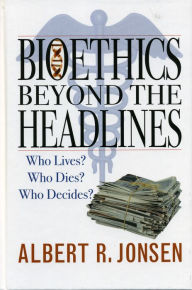 Title: Bioethics Beyond the Headlines: Who Lives? Who Dies? Who Decides?, Author: Albert R. Jonsen