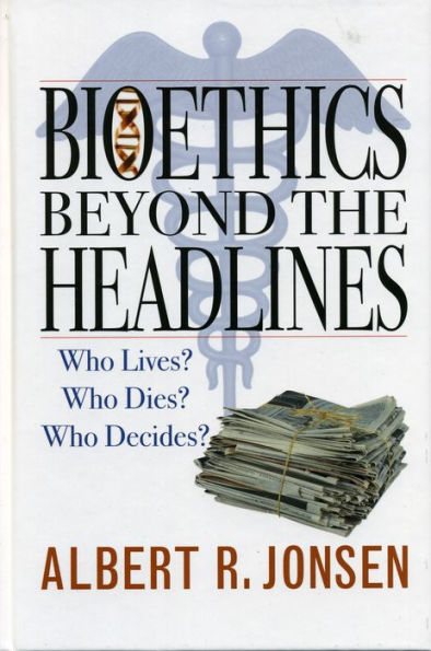 Bioethics Beyond the Headlines: Who Lives? Who Dies? Who Decides?